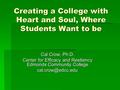 Creating a College with Heart and Soul, Where Students Want to be Cal Crow, Ph.D. Center for Efficacy and Resiliency Edmonds Community College