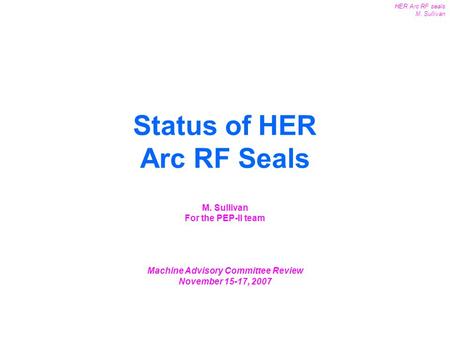 1 HER Arc RF seals M. Sullivan MAC Review Oct. 25-27, 2006 Status of HER Arc RF Seals M. Sullivan For the PEP-II team Machine Advisory Committee Review.