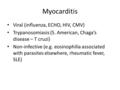 Myocarditis Viral (influenza, ECHO, HIV, CMV) Trypanosomiasis (S. American, Chaga’s disease – T cruzi) Non-infective (e.g. eosinophilia associated with.