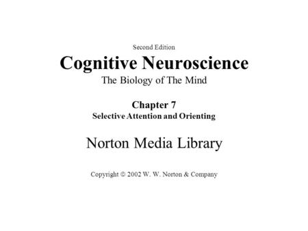 Second Edition Cognitive Neuroscience The Biology of The Mind Chapter 7 Selective Attention and Orienting Norton Media Library Copyright  2002 W. W. Norton.