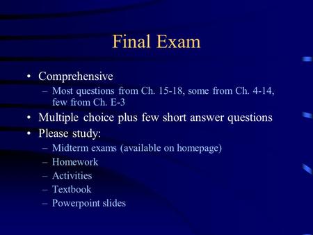 Final Exam Comprehensive –Most questions from Ch. 15-18, some from Ch. 4-14, few from Ch. E-3 Multiple choice plus few short answer questions Please study: