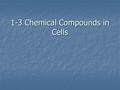 1-3 Chemical Compounds in Cells. Element Element Any substance that cannot be broken down into simpler substances Any substance that cannot be broken.