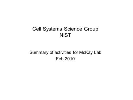 Cell Systems Science Group NIST Summary of activities for McKay Lab Feb 2010.