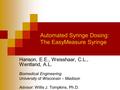Automated Syringe Dosing: The EasyMeasure Syringe Hanson, E.E., Weisshaar, C.L., Wentland, A.L. Biomedical Engineering University of Wisconsin – Madison.