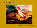 SOL Quiz 15 US Expansion 1830s-1860. 1. The fulfillment of our manifest destiny to overspread the continent.... James L. O'Sullivan wrote this in 1845.