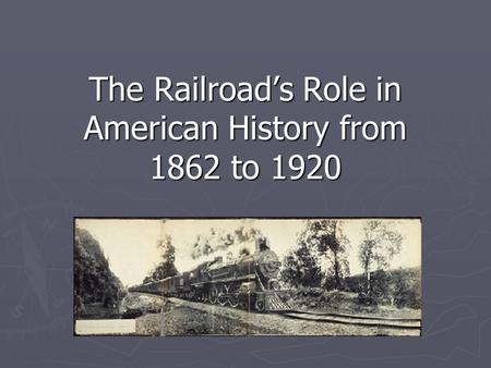 The Railroad’s Role in American History from 1862 to 1920.