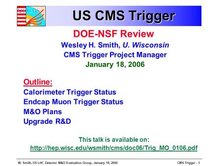 W. Smith, US LHC Detector M&O Evaluation Group, January 18, 2006CMS Trigger - 1 US CMS Trigger DOE-NSF Review Wesley H. Smith, U. Wisconsin CMS Trigger.