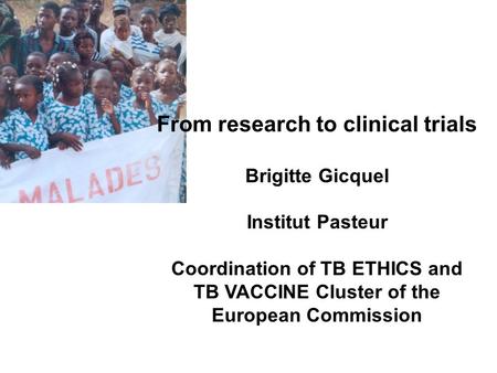 From research to clinical trials Brigitte Gicquel Institut Pasteur Coordination of TB ETHICS and TB VACCINE Cluster of the European Commission.