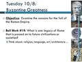 Tuesday 10/8: Byzantine Greatness  Objective: Examine the reasons for the fall of the Roman Empire.  Bell Work #19: What is one legacy of Rome that is.