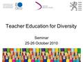 Teacher Education for Diversity Seminar 25-26 October 2010.