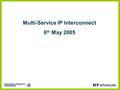 Multi-Service IP Interconnect 6 th May 2005. Multi-Service IP Interconnect A Multi-Service Interconnect Link to support PPCs PSTN/ISDN DataStream Multi-Media.