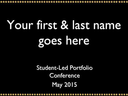 Your first & last name goes here Student-Led Portfolio Conference May 2015.