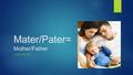 Mater/Pater= Mother/Father LATIN ROOTS. Maternity maternity - the state of being a mother When my brother was born, my mother was in a state of maternity.