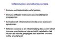 Inflammation and atherosclerosis Immune cells dominate early lesions Immune effector molecules accelerate lesion progression Activation of inflammation.