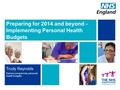 Preparing for 2014 and beyond - Implementing Personal Health Budgets Trudy Reynolds Delivery programme, personal health budgets.