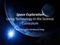 Space Exploration Using Technology in the Science Curriculum Brynn Griswold and Brianne Irving.