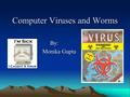 Computer Viruses and Worms By: Monika Gupta Monika Gupta.