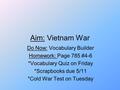 Aim: Vietnam War Do Now: Vocabulary Builder Homework: Page 785 #4-6 *Vocabulary Quiz on Friday *Scrapbooks due 5/11 *Cold War Test on Tuesday.