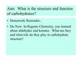 Aim: What is the structure and function of carbohydrates? Homework Reminder:. Do Now: In Regents Chemistry, you learned about aldehydes and ketones. What.