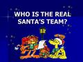 WHO IS THE REAL SANTA’S TEAM?. WHO IS THE CAPTAIN? WRITE DOWN THE NAME OF PERSON WHO GIVES PRESENTS TO CHILDREN AT CHRISTMAS?