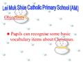 Objectives  Pupils can recognise some basic vocabulary items about Christmas.