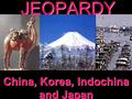 JEOPARDY China, Korea, Indochina and Japan Categories 100 200 300 400 500 100 200 300 400 500 100 200 300 400 500 100 200 300 400 500 100 200 300 400.