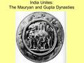 India Unites: The Mauryan and Gupta Dynasties Aryan Age ends with Invasion of Darius and Alexander.