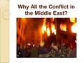 1 Why All the Conflict in the Middle East?. 2 Main Reasons Religion ◦ Islam, Judaism, Christianity Politics ◦ Democracy vs. Authoritarianism Resources.