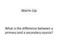 What is the difference between a primary and a secondary source? Warm-Up.