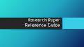 Research Paper Reference Guide. How to use this powerpoint This PowerPoint goes through the first 11 aspects of the rubric. If you follow the directions.