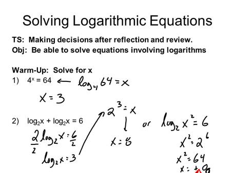 Solving Logarithmic Equations TS: Making decisions after reflection and review. Obj: Be able to solve equations involving logarithms Warm-Up: Solve for.