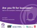 Are you fit for business? Take on the workplace challenge and get active! Joe Capon Herts Sports Partnership26 th March 2014.