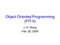 Object Oriented Programming (FIT-II) J. H. Wang Feb. 20, 2009.