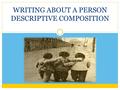 WRITING ABOUT A PERSON DESCRIPTIVE COMPOSITION. BEFORE WRITING Choose a person BRAINSTORMING You need three features/characteristics to explain why this.