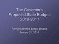 The Governor’s Proposed State Budget, 2010-2011 Ramona Unified School District January 21, 2010.