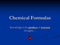 Chemical Formulas Knowledge is the product of reactant thoughts…