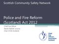 Scottish Community Safety Network Police and Fire Reform (Scotland) Act 2012 Chief Fire Officer David Dalziel QFSM MA Chair CFOA Scotland.