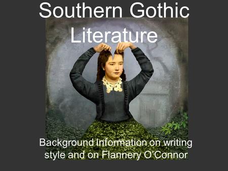 Southern Gothic Literature Background Information on writing style and on Flannery O’Connor.