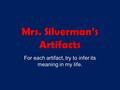 Mrs. Silverman’s Artifacts For each artifact, try to infer its meaning in my life.