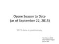 Ozone Season to Date (as of September 22, 2015) 2015 data is preliminary Tom Downs, CCM Chief Meteorologist Maine DEP.