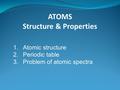 ATOMS Structure & Properties 1.Atomic structure 2.Periodic table 3.Problem of atomic spectra.