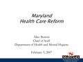 Maryland Health Care Reform Alice Burton Chief of Staff Department of Health and Mental Hygiene February 5, 2007.