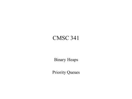 CMSC 341 Binary Heaps Priority Queues. 2 Priority: some property of an object that allows it to be prioritized WRT other objects (of the same type) Priority.