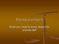 Measurement What you need to know about this process skill.