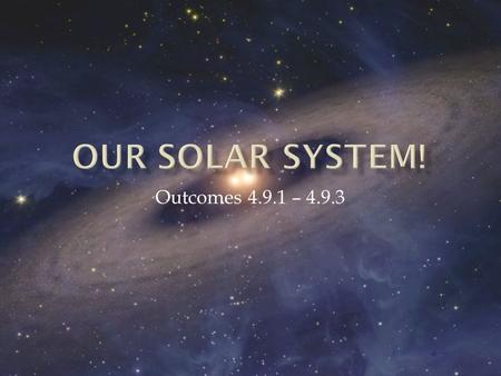 Outcomes 4.9.1 – 4.9.3.  The Universe is everything that exists! With in the Universe we have:  Galaxy’s  Star’s  Black holes  Planets And our SOLAR.