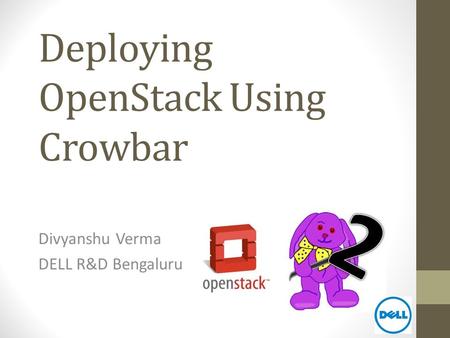 Deploying OpenStack Using Crowbar Divyanshu Verma DELL R&D Bengaluru.