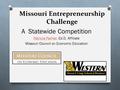 Missouri Entrepreneurship Challenge A Statewide Competition Patricia PalmerPatricia Palmer, Ed.D, Affiliate Missouri Council on Economic Education 1.