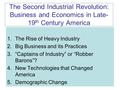 The Second Industrial Revolution: Business and Economics in Late- 19 th Century America 1.The Rise of Heavy Industry 2.Big Business and its Practices 3.“Captains.