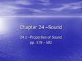 Chapter 24 –Sound 24.1 –Properties of Sound pp. 578 - 582.