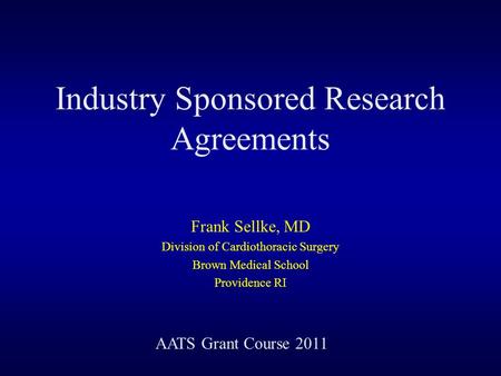Industry Sponsored Research Agreements Frank Sellke, MD Division of Cardiothoracic Surgery Brown Medical School Providence RI AATS Grant Course 2011.